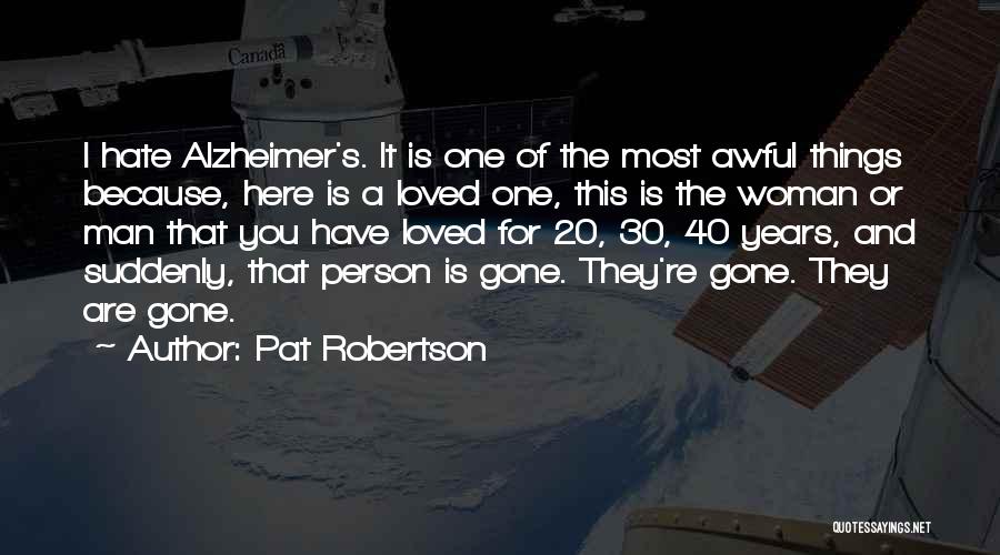 Pat Robertson Quotes: I Hate Alzheimer's. It Is One Of The Most Awful Things Because, Here Is A Loved One, This Is The