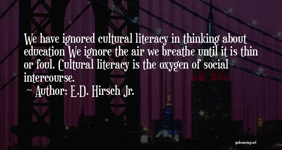 E.D. Hirsch Jr. Quotes: We Have Ignored Cultural Literacy In Thinking About Education We Ignore The Air We Breathe Until It Is Thin Or