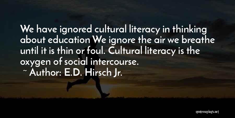 E.D. Hirsch Jr. Quotes: We Have Ignored Cultural Literacy In Thinking About Education We Ignore The Air We Breathe Until It Is Thin Or