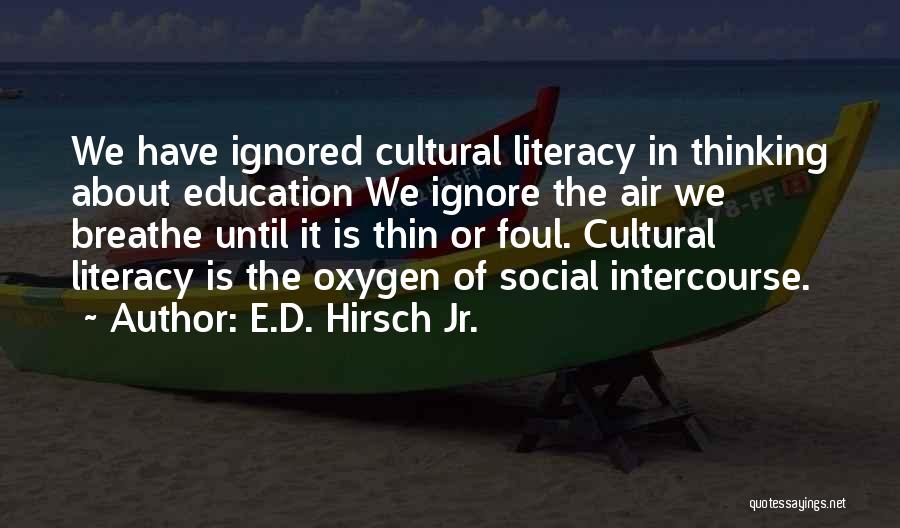 E.D. Hirsch Jr. Quotes: We Have Ignored Cultural Literacy In Thinking About Education We Ignore The Air We Breathe Until It Is Thin Or