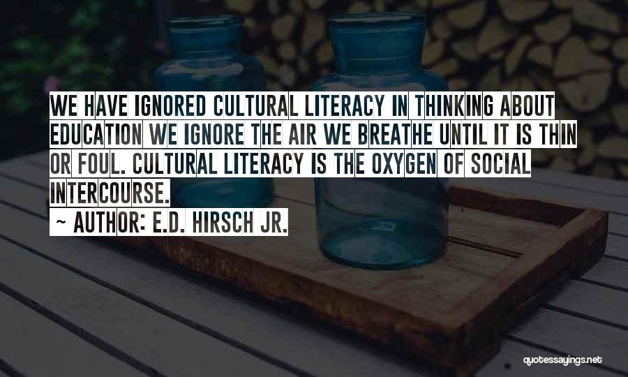 E.D. Hirsch Jr. Quotes: We Have Ignored Cultural Literacy In Thinking About Education We Ignore The Air We Breathe Until It Is Thin Or