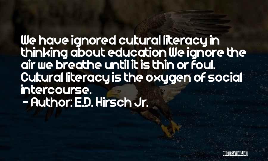 E.D. Hirsch Jr. Quotes: We Have Ignored Cultural Literacy In Thinking About Education We Ignore The Air We Breathe Until It Is Thin Or