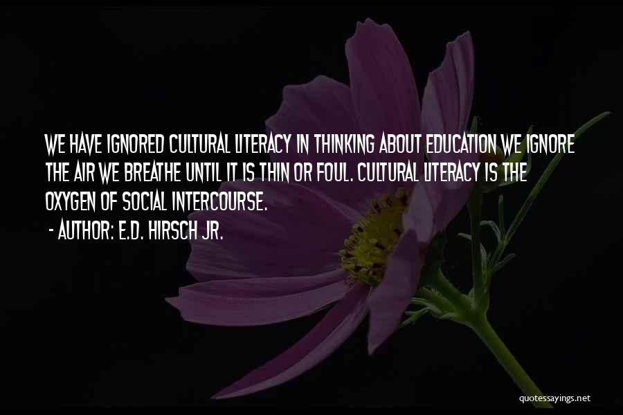 E.D. Hirsch Jr. Quotes: We Have Ignored Cultural Literacy In Thinking About Education We Ignore The Air We Breathe Until It Is Thin Or