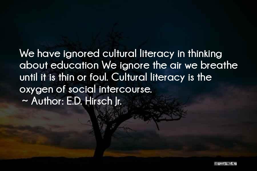 E.D. Hirsch Jr. Quotes: We Have Ignored Cultural Literacy In Thinking About Education We Ignore The Air We Breathe Until It Is Thin Or
