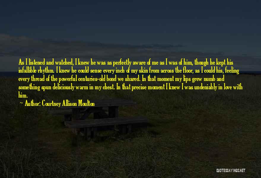 Courtney Allison Moulton Quotes: As I Listened And Watched, I Knew He Was As Perfectly Aware Of Me As I Was Of Him, Though