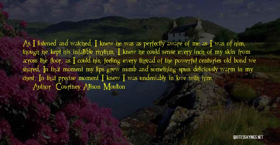 Courtney Allison Moulton Quotes: As I Listened And Watched, I Knew He Was As Perfectly Aware Of Me As I Was Of Him, Though