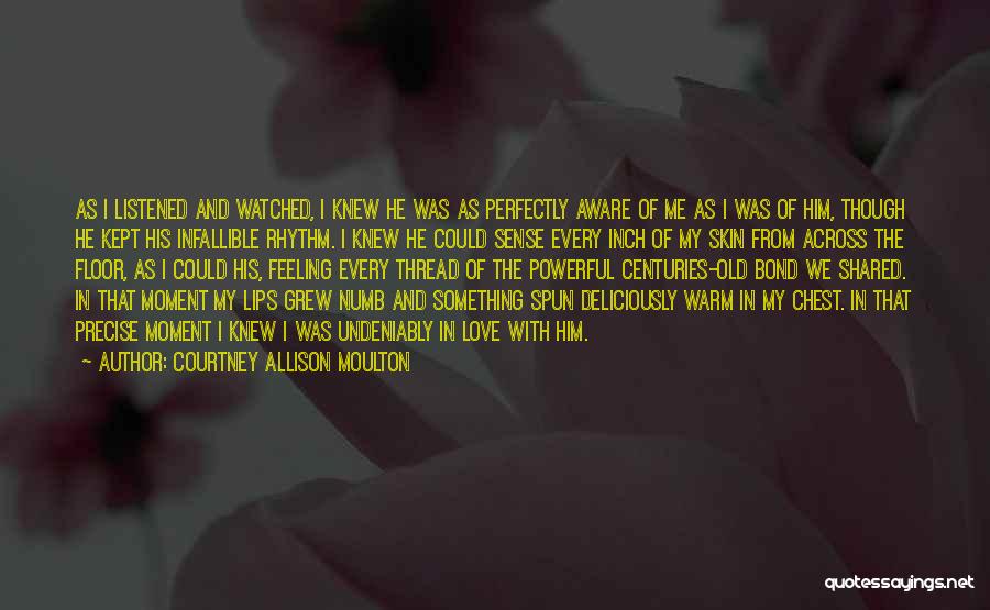 Courtney Allison Moulton Quotes: As I Listened And Watched, I Knew He Was As Perfectly Aware Of Me As I Was Of Him, Though