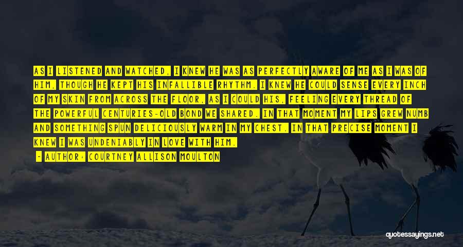 Courtney Allison Moulton Quotes: As I Listened And Watched, I Knew He Was As Perfectly Aware Of Me As I Was Of Him, Though