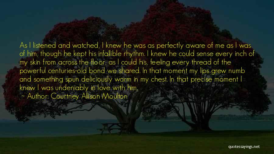 Courtney Allison Moulton Quotes: As I Listened And Watched, I Knew He Was As Perfectly Aware Of Me As I Was Of Him, Though