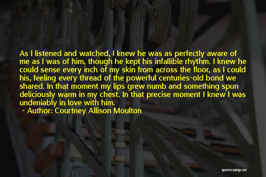 Courtney Allison Moulton Quotes: As I Listened And Watched, I Knew He Was As Perfectly Aware Of Me As I Was Of Him, Though