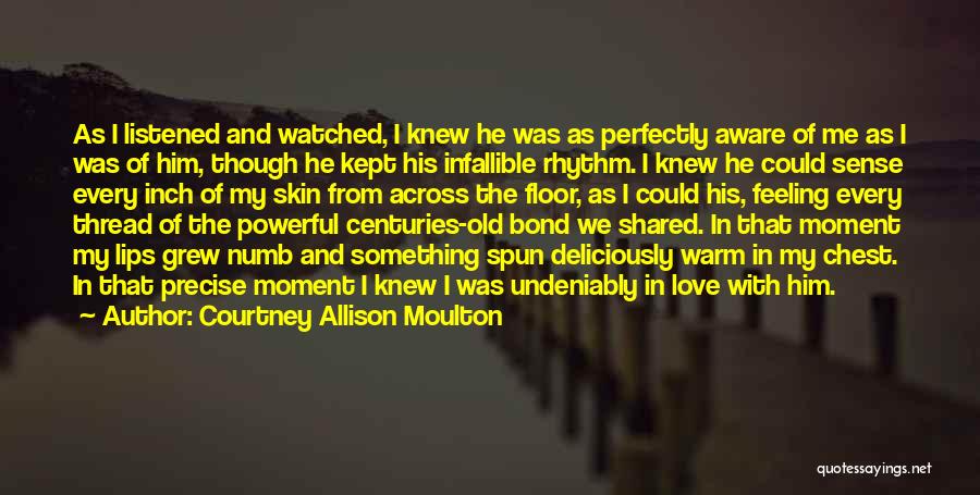 Courtney Allison Moulton Quotes: As I Listened And Watched, I Knew He Was As Perfectly Aware Of Me As I Was Of Him, Though