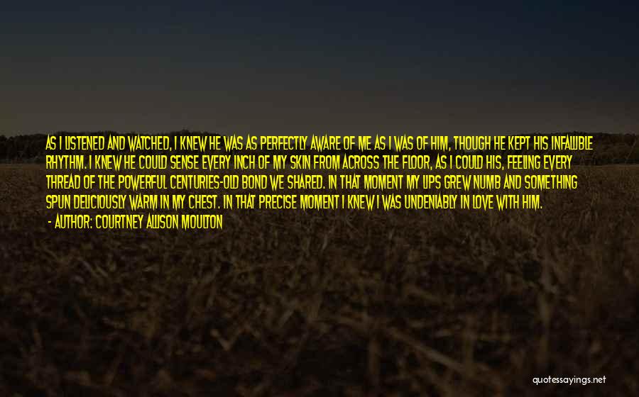 Courtney Allison Moulton Quotes: As I Listened And Watched, I Knew He Was As Perfectly Aware Of Me As I Was Of Him, Though