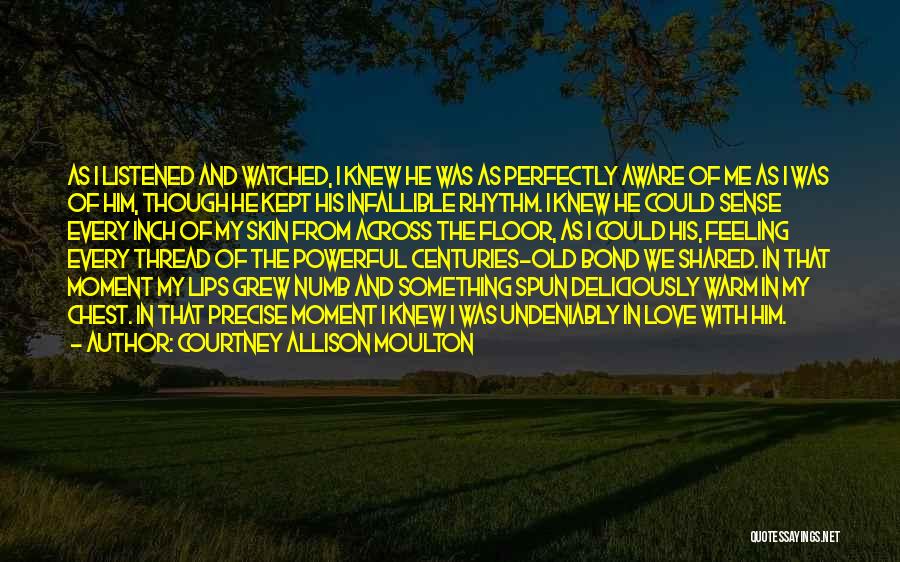 Courtney Allison Moulton Quotes: As I Listened And Watched, I Knew He Was As Perfectly Aware Of Me As I Was Of Him, Though