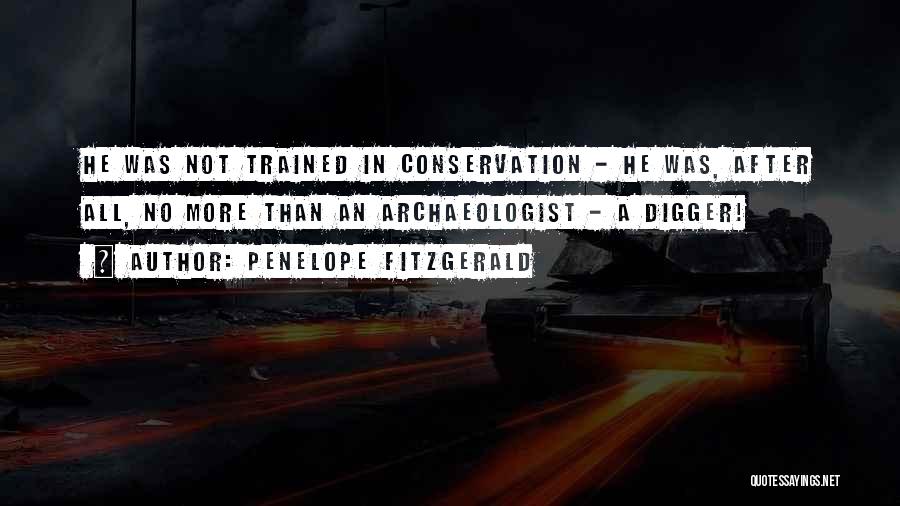 Penelope Fitzgerald Quotes: He Was Not Trained In Conservation - He Was, After All, No More Than An Archaeologist - A Digger!