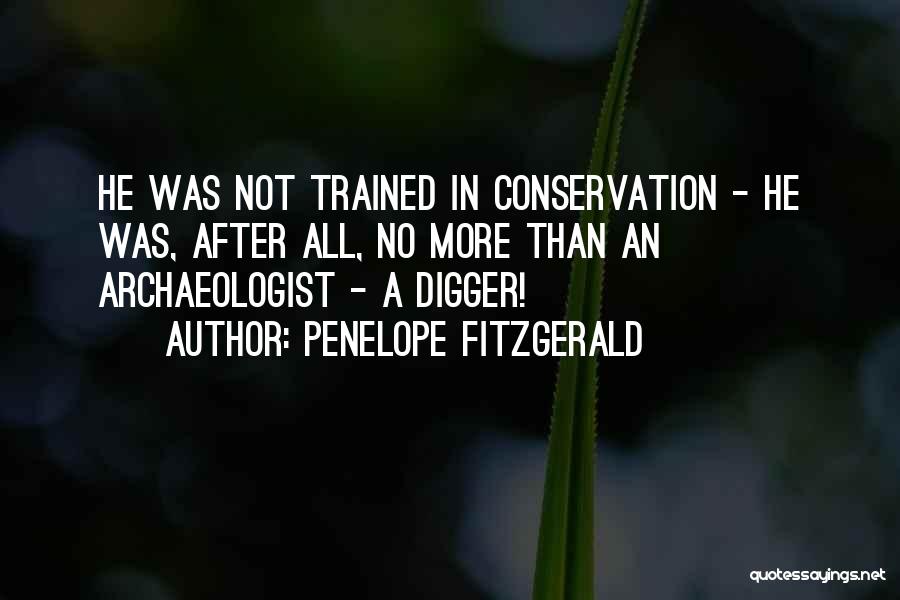 Penelope Fitzgerald Quotes: He Was Not Trained In Conservation - He Was, After All, No More Than An Archaeologist - A Digger!