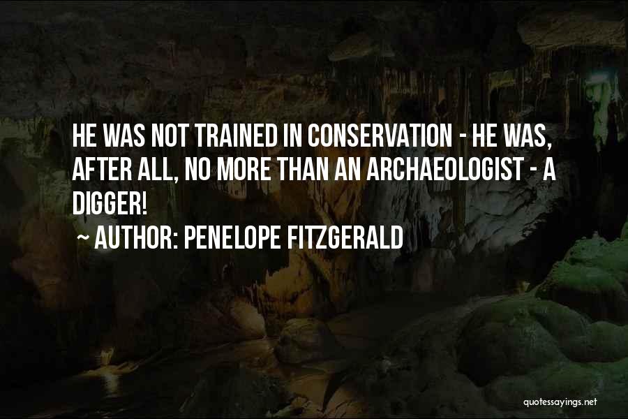 Penelope Fitzgerald Quotes: He Was Not Trained In Conservation - He Was, After All, No More Than An Archaeologist - A Digger!