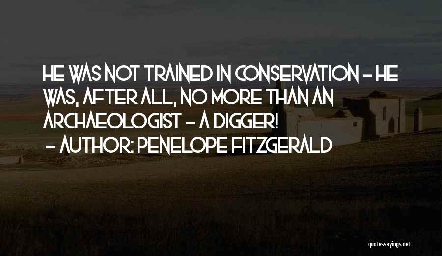 Penelope Fitzgerald Quotes: He Was Not Trained In Conservation - He Was, After All, No More Than An Archaeologist - A Digger!