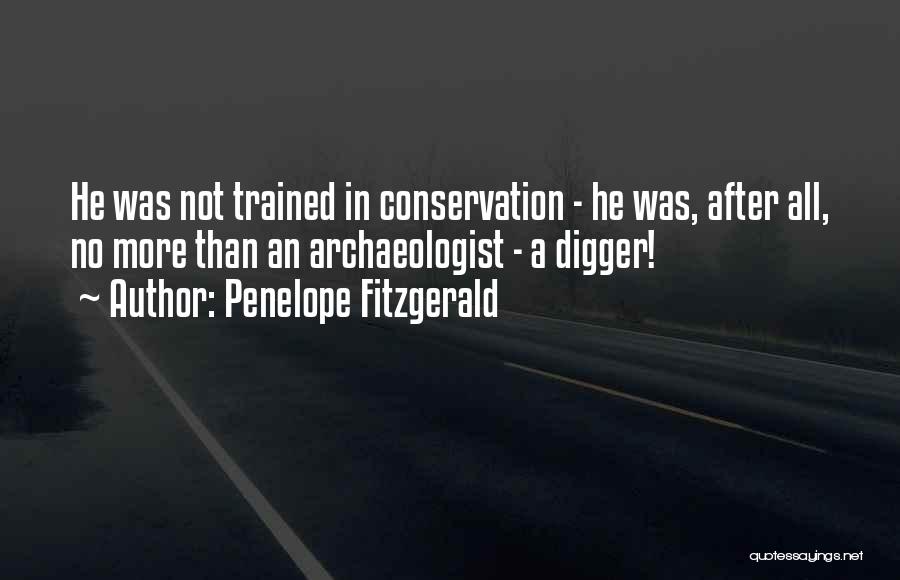Penelope Fitzgerald Quotes: He Was Not Trained In Conservation - He Was, After All, No More Than An Archaeologist - A Digger!