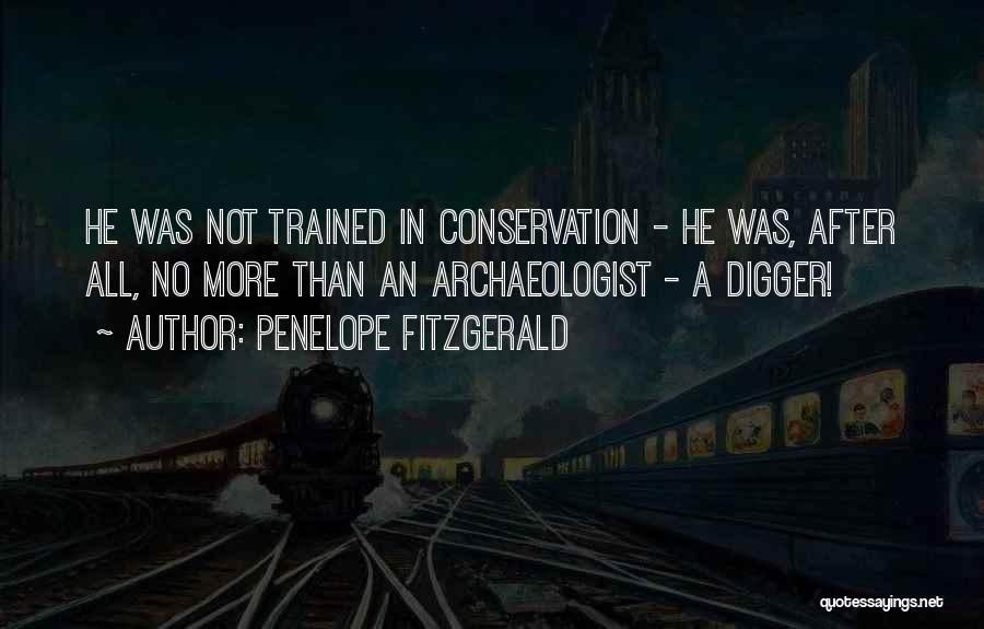 Penelope Fitzgerald Quotes: He Was Not Trained In Conservation - He Was, After All, No More Than An Archaeologist - A Digger!