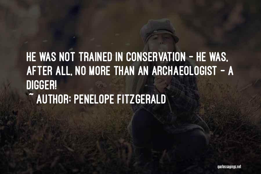 Penelope Fitzgerald Quotes: He Was Not Trained In Conservation - He Was, After All, No More Than An Archaeologist - A Digger!