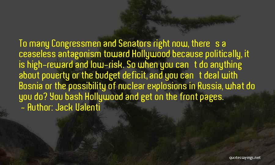 Jack Valenti Quotes: To Many Congressmen And Senators Right Now, There's A Ceaseless Antagonism Toward Hollywood Because Politically, It Is High-reward And Low-risk.