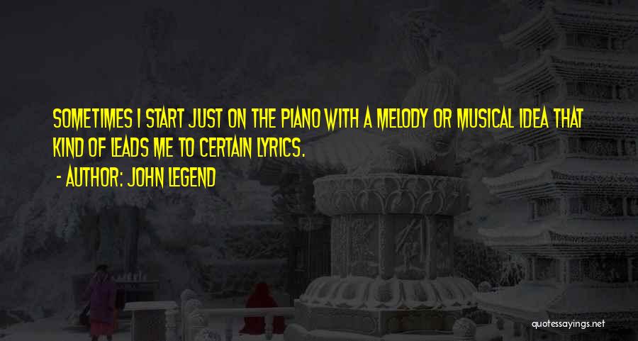 John Legend Quotes: Sometimes I Start Just On The Piano With A Melody Or Musical Idea That Kind Of Leads Me To Certain