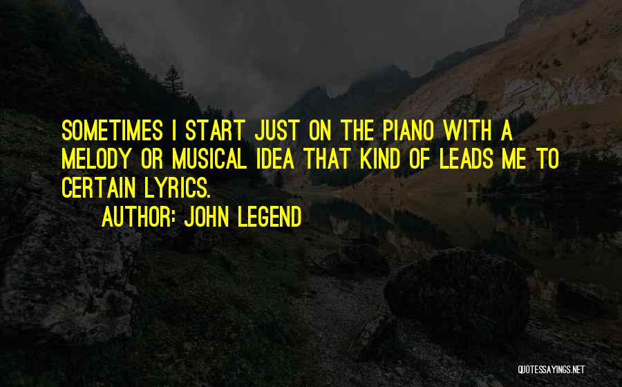 John Legend Quotes: Sometimes I Start Just On The Piano With A Melody Or Musical Idea That Kind Of Leads Me To Certain