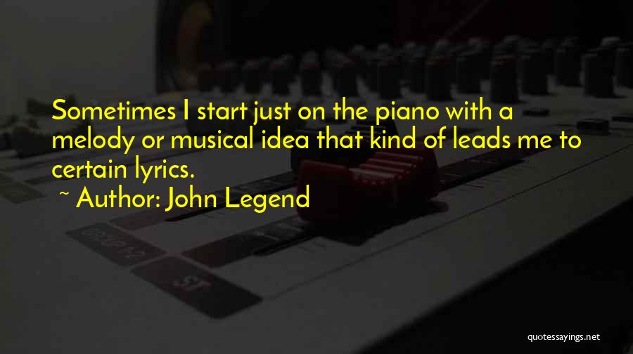 John Legend Quotes: Sometimes I Start Just On The Piano With A Melody Or Musical Idea That Kind Of Leads Me To Certain
