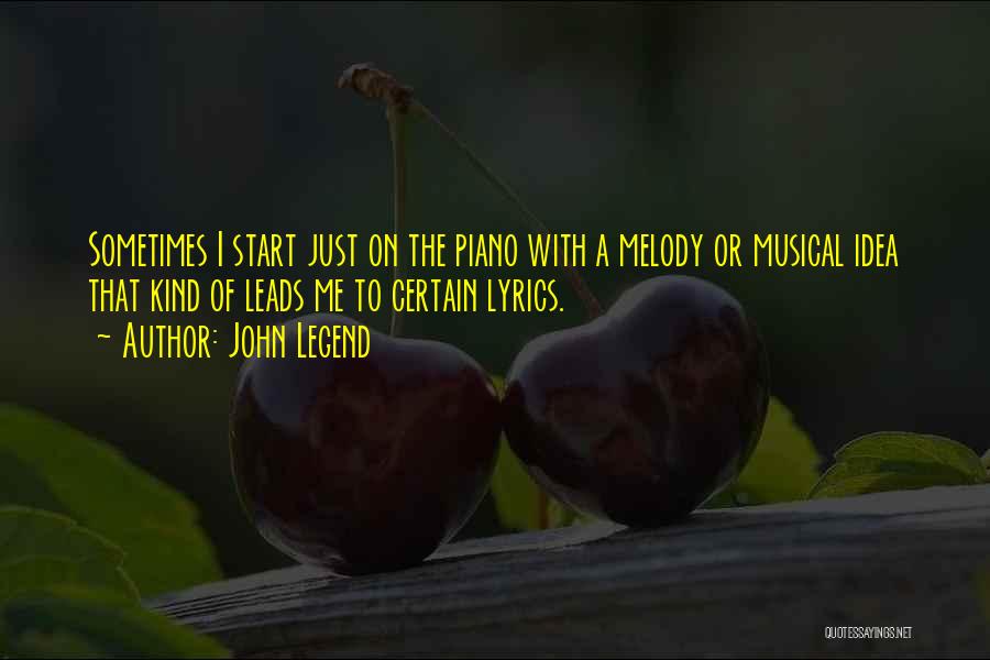 John Legend Quotes: Sometimes I Start Just On The Piano With A Melody Or Musical Idea That Kind Of Leads Me To Certain