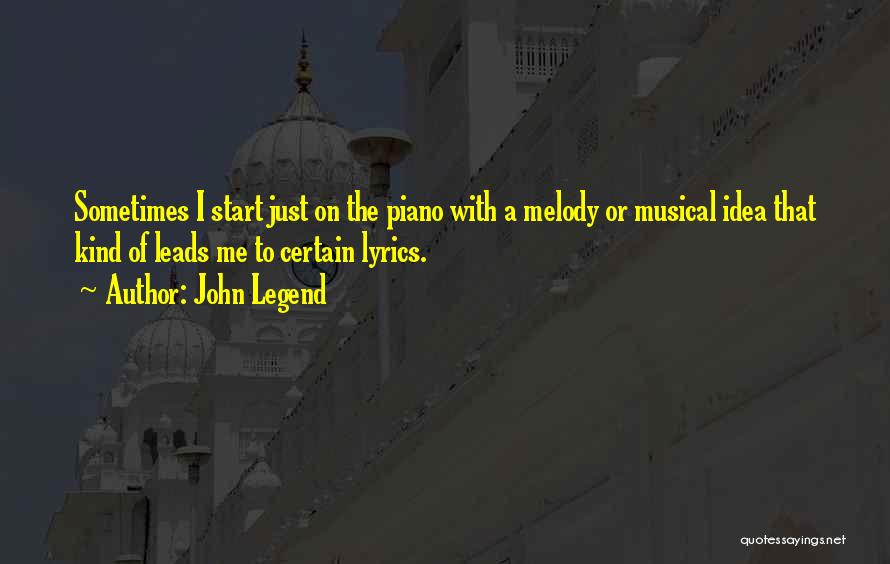 John Legend Quotes: Sometimes I Start Just On The Piano With A Melody Or Musical Idea That Kind Of Leads Me To Certain