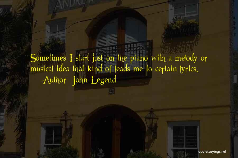 John Legend Quotes: Sometimes I Start Just On The Piano With A Melody Or Musical Idea That Kind Of Leads Me To Certain