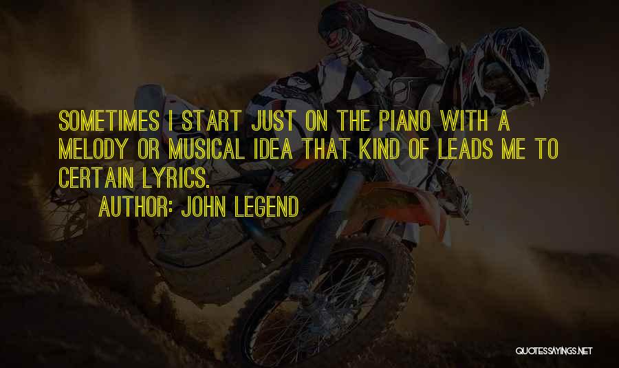John Legend Quotes: Sometimes I Start Just On The Piano With A Melody Or Musical Idea That Kind Of Leads Me To Certain