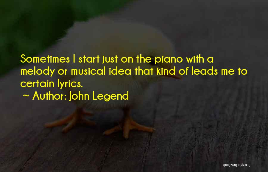 John Legend Quotes: Sometimes I Start Just On The Piano With A Melody Or Musical Idea That Kind Of Leads Me To Certain