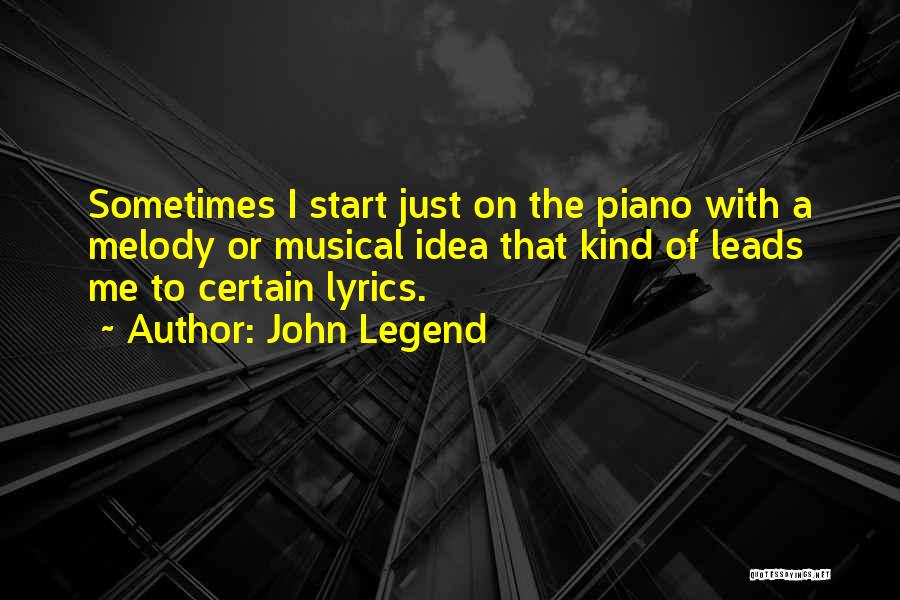 John Legend Quotes: Sometimes I Start Just On The Piano With A Melody Or Musical Idea That Kind Of Leads Me To Certain