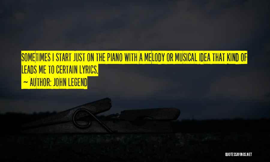 John Legend Quotes: Sometimes I Start Just On The Piano With A Melody Or Musical Idea That Kind Of Leads Me To Certain