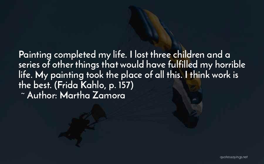 Martha Zamora Quotes: Painting Completed My Life. I Lost Three Children And A Series Of Other Things That Would Have Fulfilled My Horrible