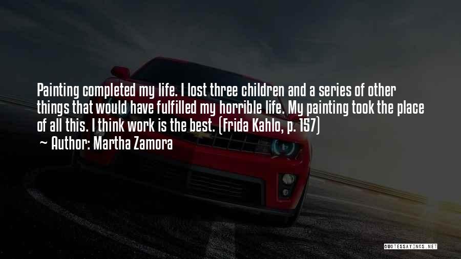 Martha Zamora Quotes: Painting Completed My Life. I Lost Three Children And A Series Of Other Things That Would Have Fulfilled My Horrible