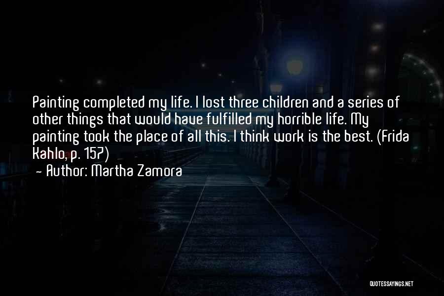 Martha Zamora Quotes: Painting Completed My Life. I Lost Three Children And A Series Of Other Things That Would Have Fulfilled My Horrible