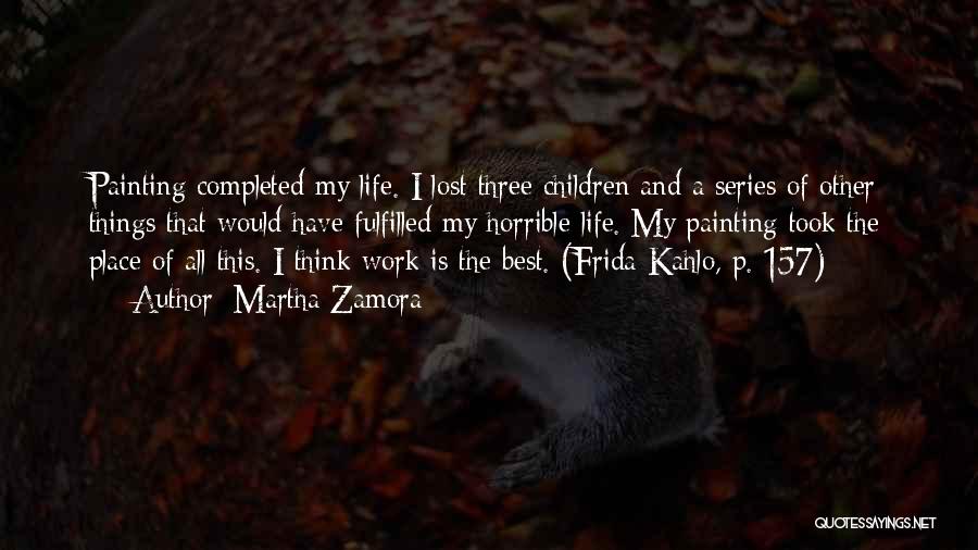 Martha Zamora Quotes: Painting Completed My Life. I Lost Three Children And A Series Of Other Things That Would Have Fulfilled My Horrible