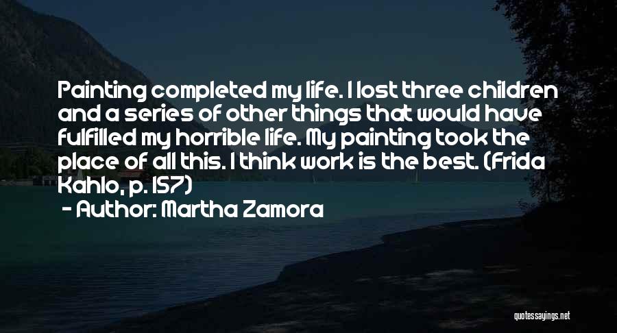 Martha Zamora Quotes: Painting Completed My Life. I Lost Three Children And A Series Of Other Things That Would Have Fulfilled My Horrible