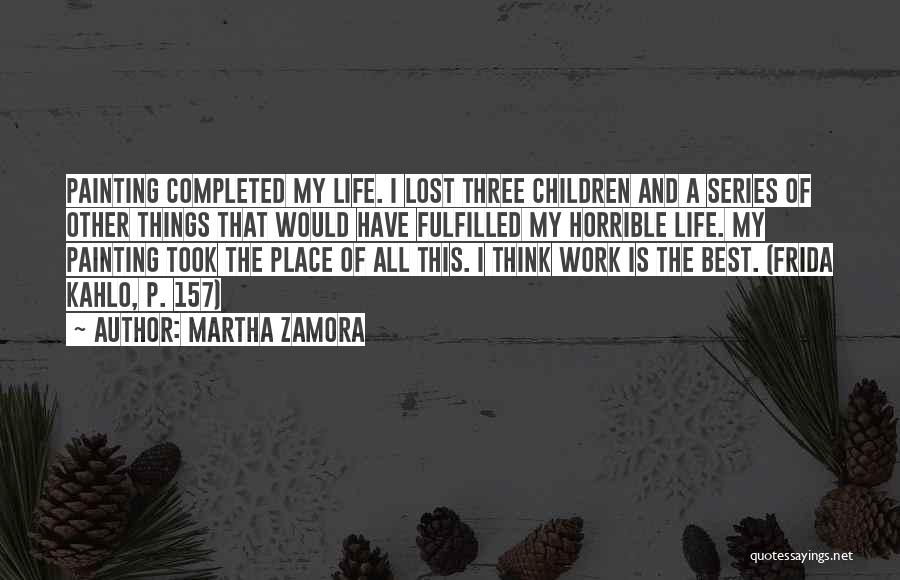 Martha Zamora Quotes: Painting Completed My Life. I Lost Three Children And A Series Of Other Things That Would Have Fulfilled My Horrible