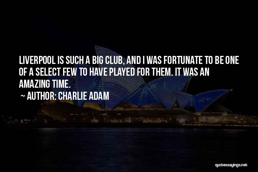 Charlie Adam Quotes: Liverpool Is Such A Big Club, And I Was Fortunate To Be One Of A Select Few To Have Played