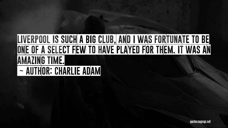 Charlie Adam Quotes: Liverpool Is Such A Big Club, And I Was Fortunate To Be One Of A Select Few To Have Played