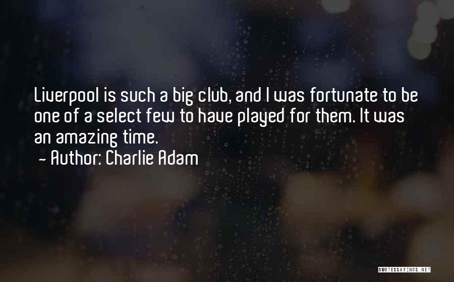 Charlie Adam Quotes: Liverpool Is Such A Big Club, And I Was Fortunate To Be One Of A Select Few To Have Played
