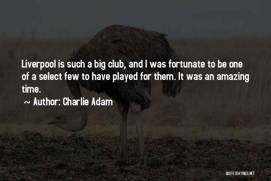 Charlie Adam Quotes: Liverpool Is Such A Big Club, And I Was Fortunate To Be One Of A Select Few To Have Played