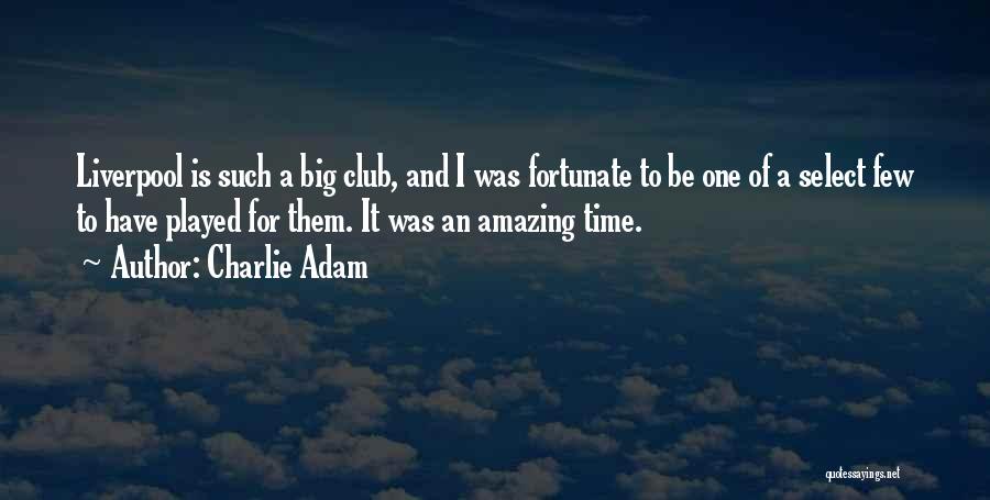 Charlie Adam Quotes: Liverpool Is Such A Big Club, And I Was Fortunate To Be One Of A Select Few To Have Played