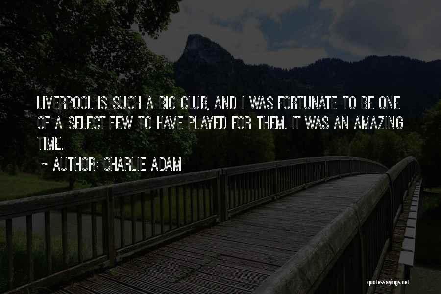 Charlie Adam Quotes: Liverpool Is Such A Big Club, And I Was Fortunate To Be One Of A Select Few To Have Played