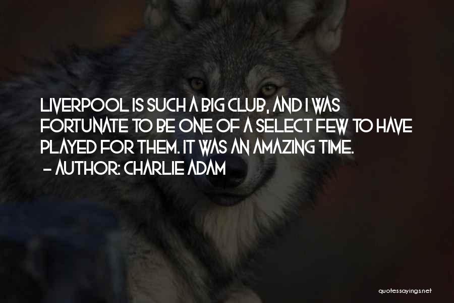 Charlie Adam Quotes: Liverpool Is Such A Big Club, And I Was Fortunate To Be One Of A Select Few To Have Played