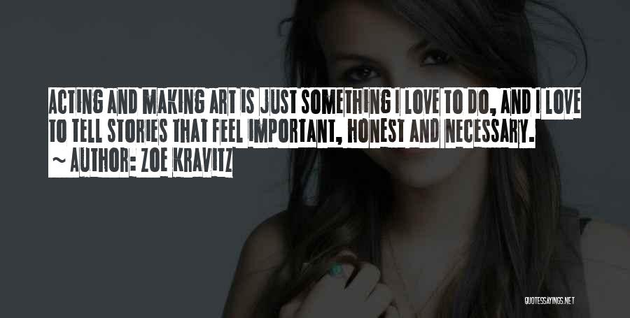 Zoe Kravitz Quotes: Acting And Making Art Is Just Something I Love To Do, And I Love To Tell Stories That Feel Important,