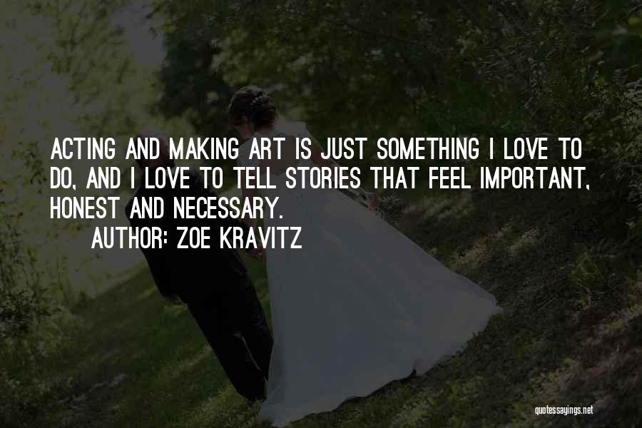 Zoe Kravitz Quotes: Acting And Making Art Is Just Something I Love To Do, And I Love To Tell Stories That Feel Important,